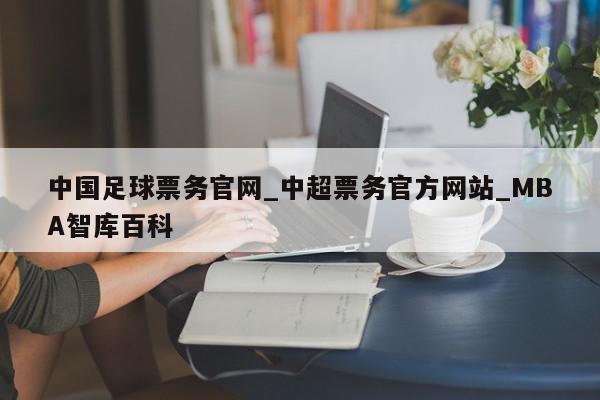 中国足球票务官网_中超票务官方网站_MBA智库百科